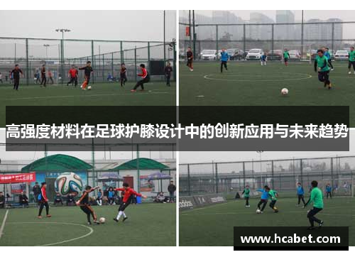 高强度材料在足球护膝设计中的创新应用与未来趋势